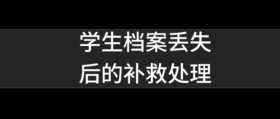 学生档案丢了怎么补办,学生档案丢失后的补救处理-档案管理网