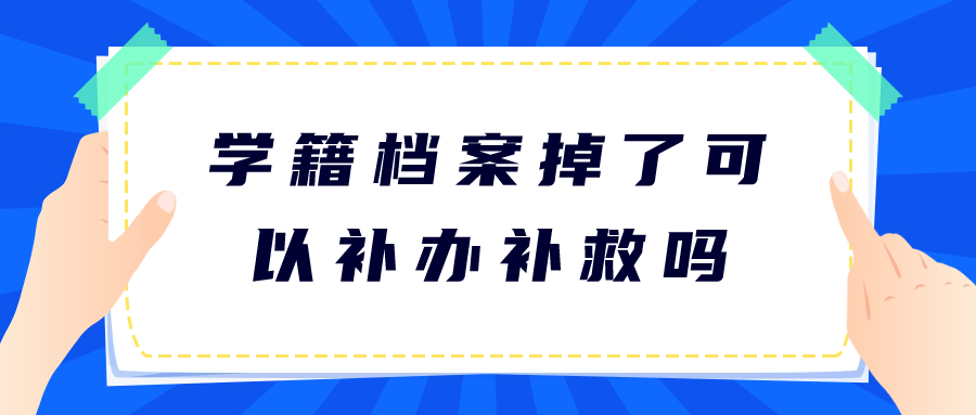 学籍档案掉了怎么办,学籍档案掉了可以补办补救吗?