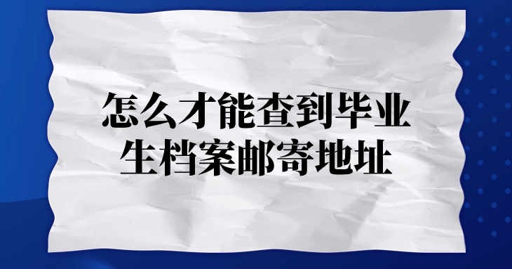 毕业生档案寄回生源地哪里,怎么才能查到邮寄地址呢?