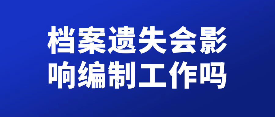 档案遗失会影响编制工作吗,该怎么办,如何处理呢