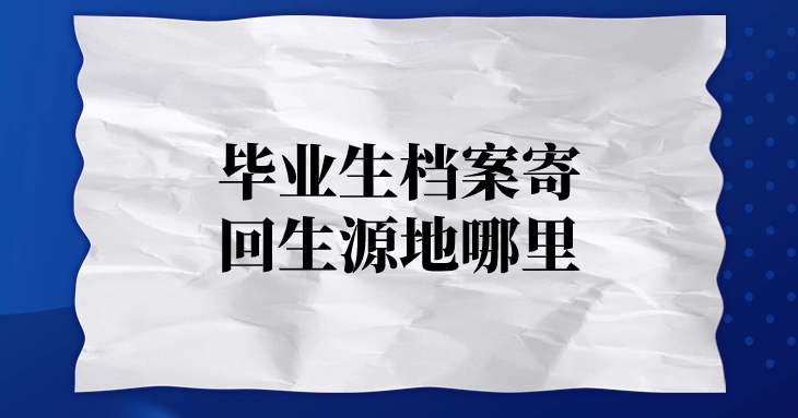 毕业生档案寄回生源地哪里,怎么才能查到邮寄地址呢?
