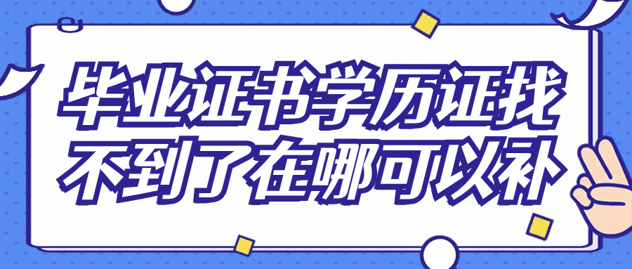 毕业证书学历证找不到了在哪可以补,怎么补学历证明?