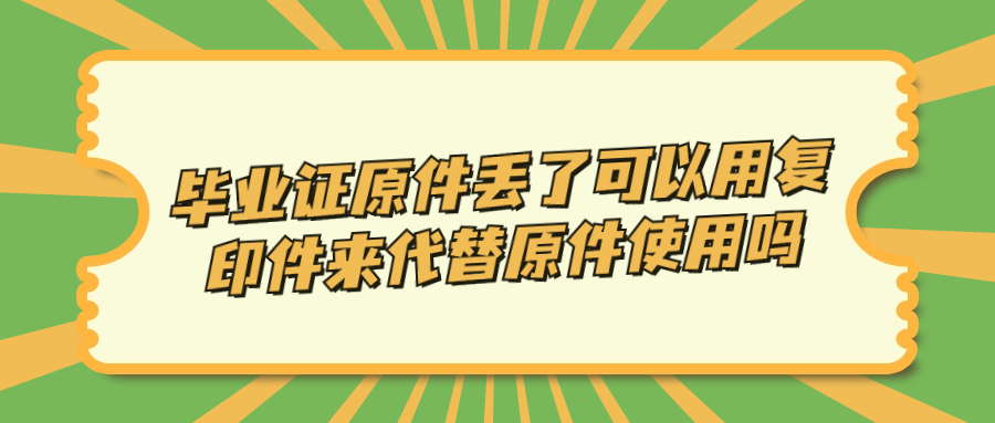 毕业证原件丢了可以用复印件来代替原件使用吗?