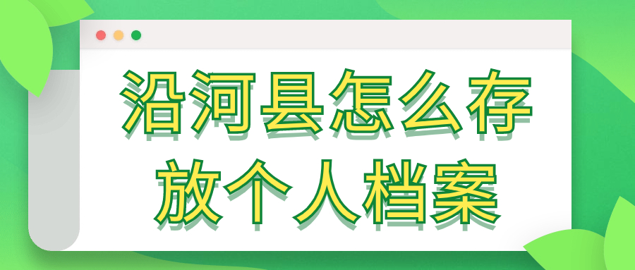 沿河县人力资源存放档案,沿河县怎么存放个人档案?