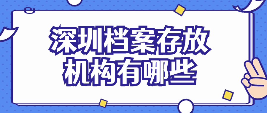 深圳档案存放机构有哪些,深圳人才服务中心档案接收咋办理?
