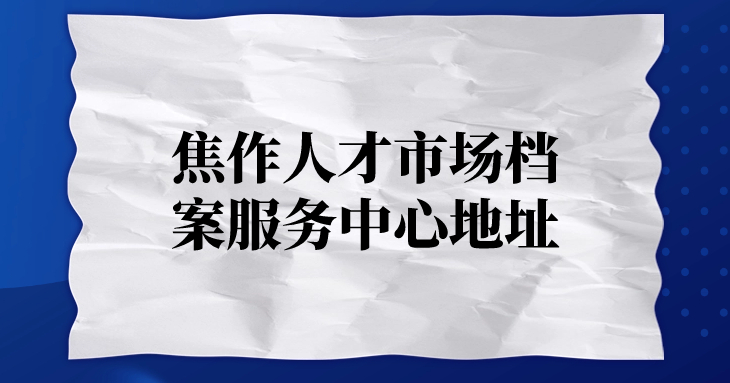 焦作人才市场档案服务中心地址,焦作档案存放机构