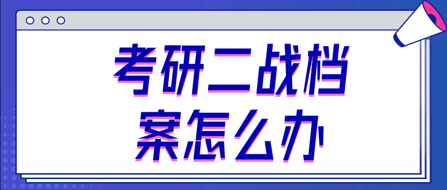 考研二战档案怎么办,手里的档案存在原籍还是工作地?