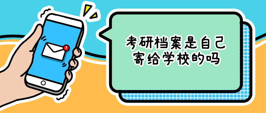考研档案是自己寄给学校的吗,怎么寄的?-档案管理网