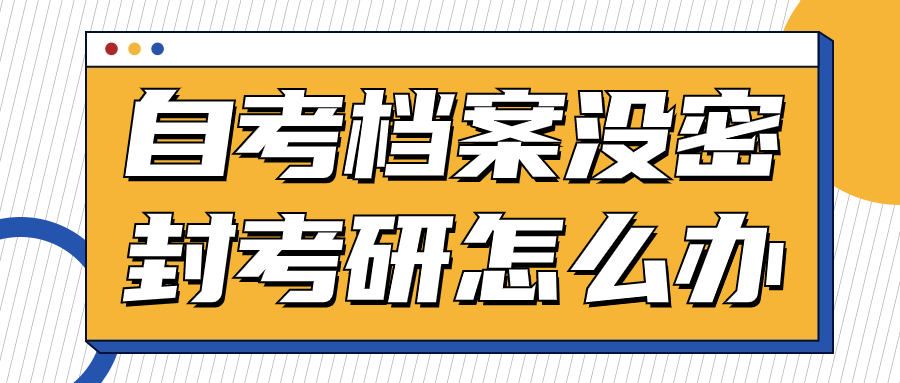 自考档案没密封考研怎么办,怎么处理呢?