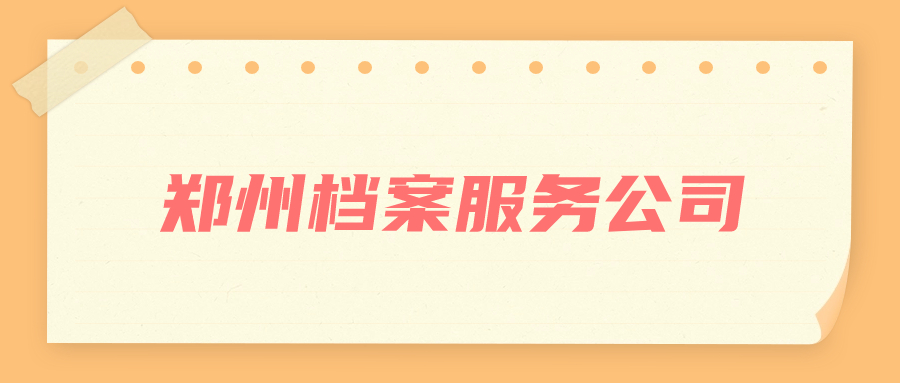 郑州档案服务公司,办理个人档案存放和调动