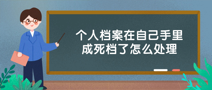 个人档案在自己手里多久就是死档,死档了该怎么处理?
