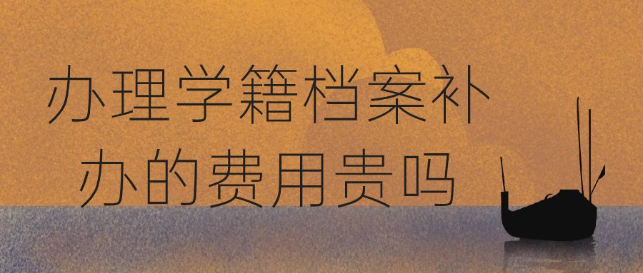 补办学籍档案需要多少钱,办理学籍档案补办的费用贵吗?