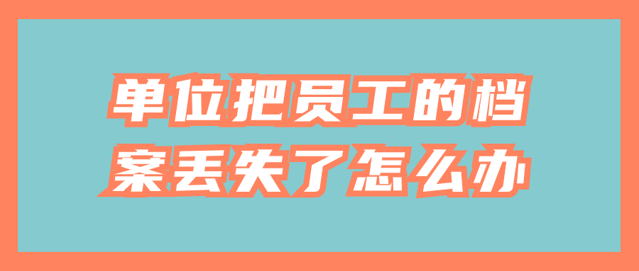 单位把员工的档案丢失了怎么办,还补的回来吗?