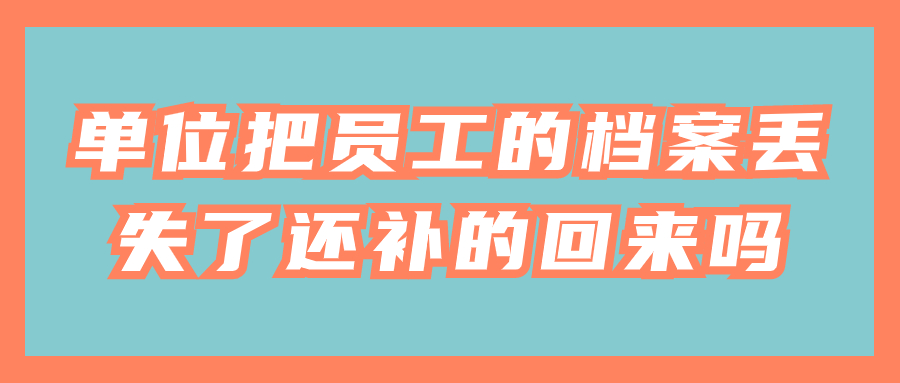 单位把员工的档案丢失了怎么办,还补的回来吗?
