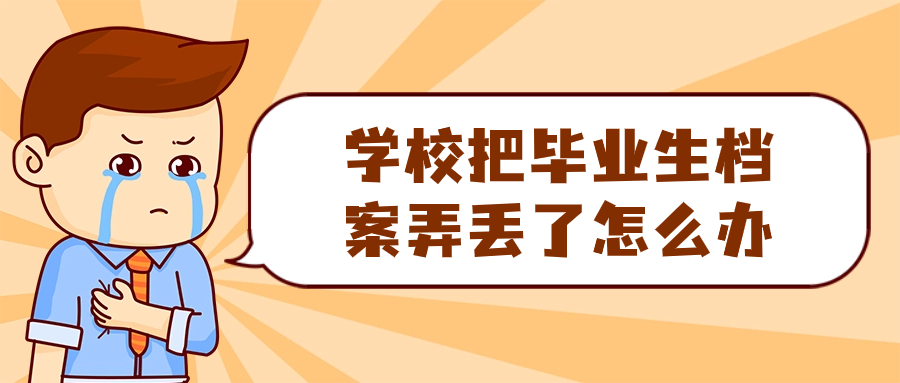 学校把毕业生档案弄丢了怎么办,还能补吗,怎么补呢?