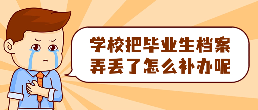 学校把毕业生档案弄丢了怎么办,还能补吗,怎么补呢?