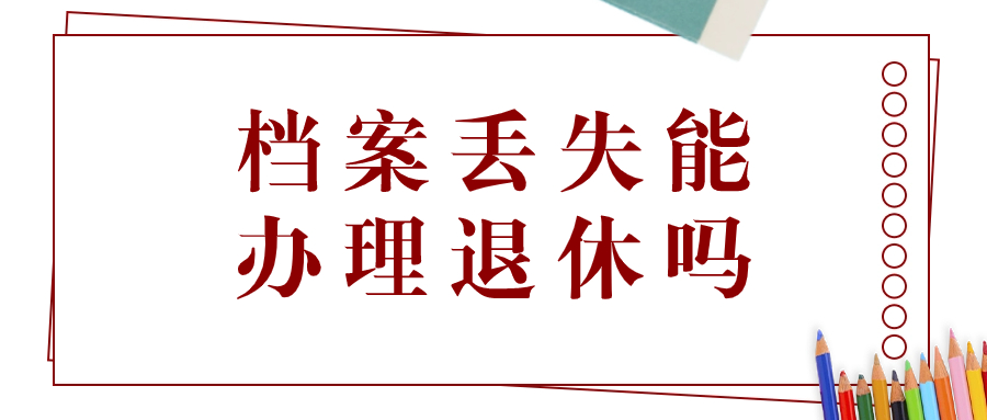 档案丢失能办理退休吗,没有档案的情况下如何办理退休?