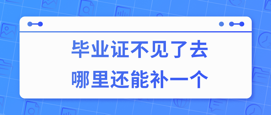 毕业证不见了要怎么弄,去哪里还能补一个?