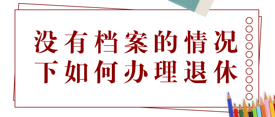 档案丢失能办理退休吗,没有档案的情况下如何办理退休?