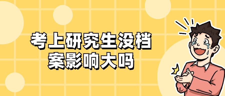 考上研究生没档案有没有影响,影响大吗?