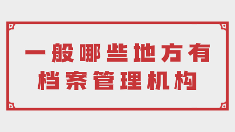 档案管理机构在哪儿找,一般哪些地方有档案管理机构?