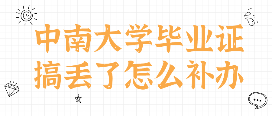 中南大学毕业证搞丢了怎么补办,补办需要多久才能拿到?