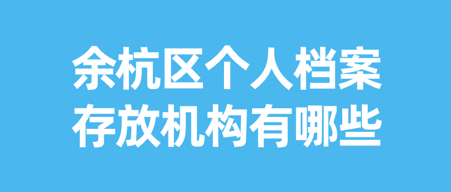 余杭区个人档案存放机构有哪些,哪里能存档案呢-档案管理网