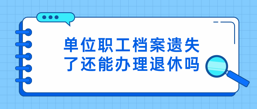 单位职工档案遗失了怎么办理补办手续,还能退休吗-档案管理网