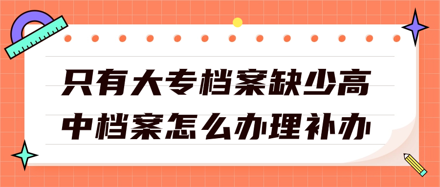 只有大专档案缺少高中档案怎么办理补办?-档案管理网