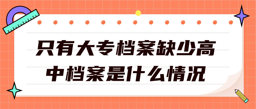 只有大专档案缺少高中档案怎么办理补办?-档案管理网