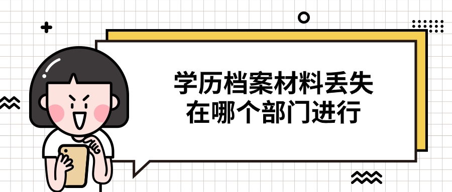 学历档案材料丢失该怎么补?在哪个部门进行补办-档案管理网