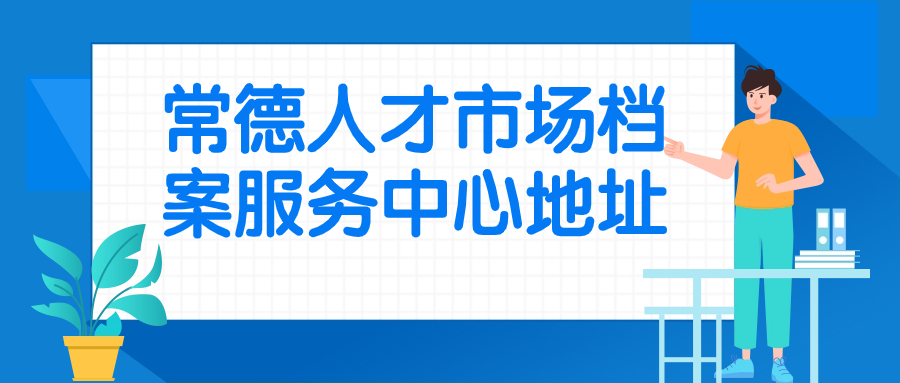 常德人才市场档案服务中心地址,常德档案存放