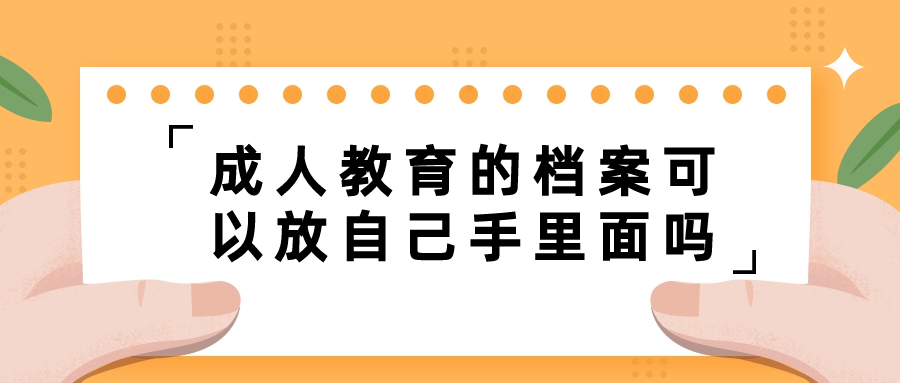 成人教育的档案可以放自己手里面吗,放哪比较好?-档案管理网