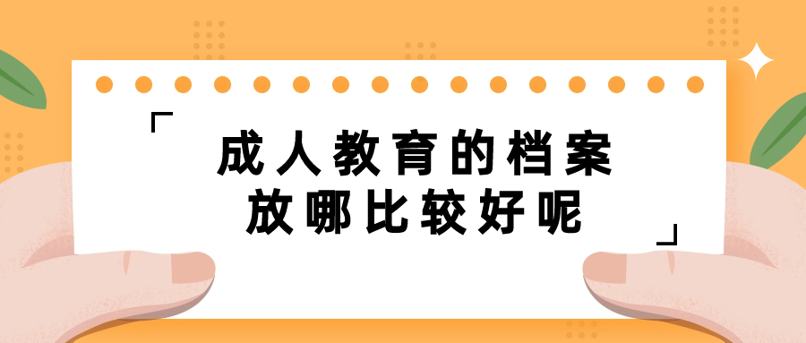成人教育的档案可以放自己手里面吗,放哪比较好?-档案管理网