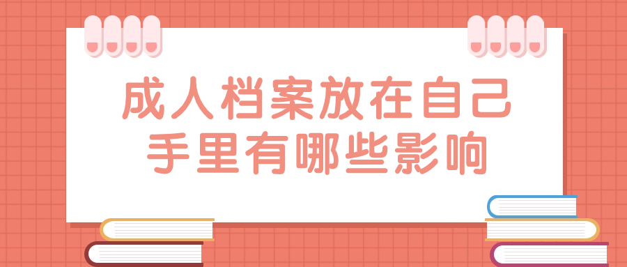 成人毕业证和档案放在自己手里可以吗,会有影响不-档案管理网