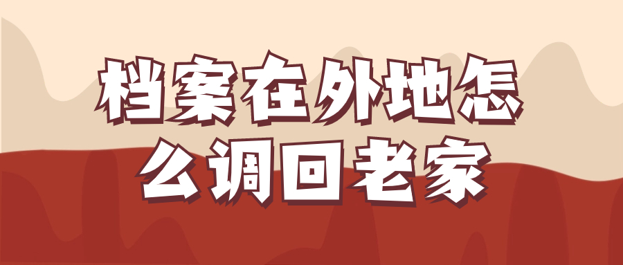 档案在外地怎么调回老家,网上可以直接办理吗-档案管理网