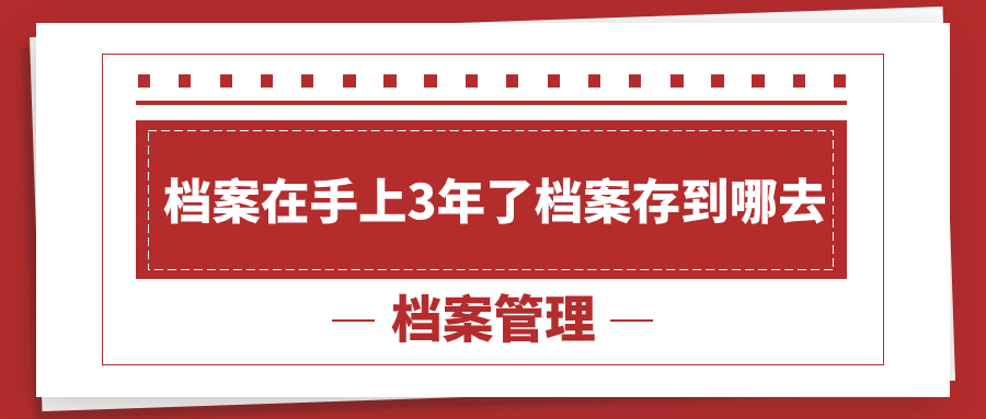 档案在手上3年了还可以存档吗,档案存到哪去?-档案管理网