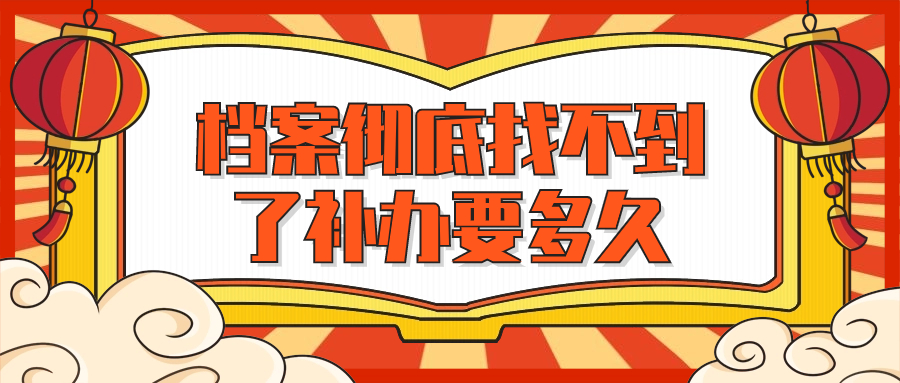 档案彻底找不到了怎么办?是否可以补办,补办要多久?