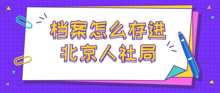 北京人社局档案存放,档案怎么存进北京人社局?-档案管理网