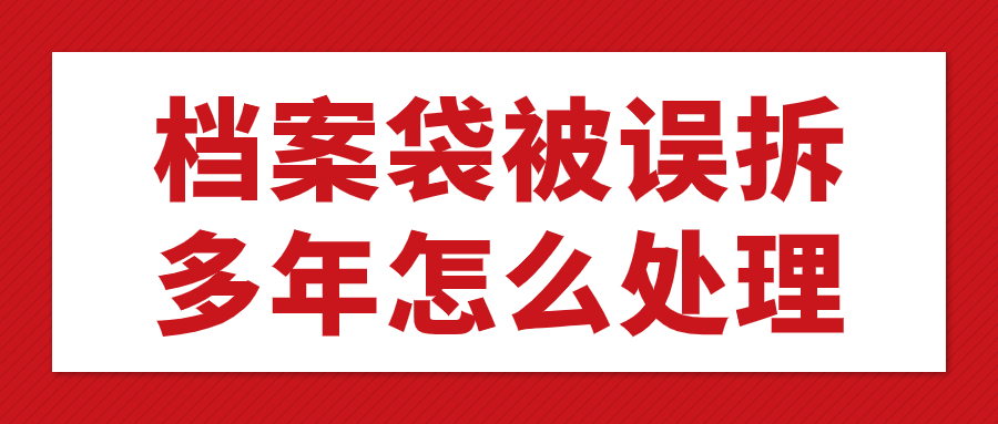 档案袋被误拆多年怎么处理,被拆封好几年的档案还能存吗?