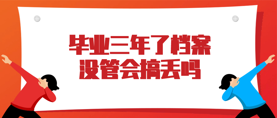 毕业三年了档案没管怎么办,档案会搞丢吗?-档案管理网