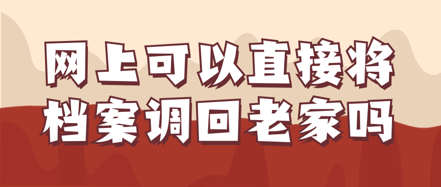 档案在外地怎么调回老家,网上可以直接办理吗-档案管理网