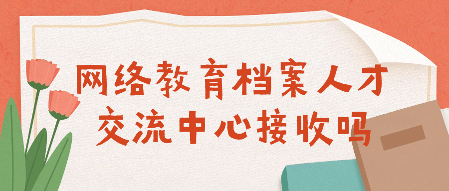 网络教育档案人才交流中心接收吗-档案管理网