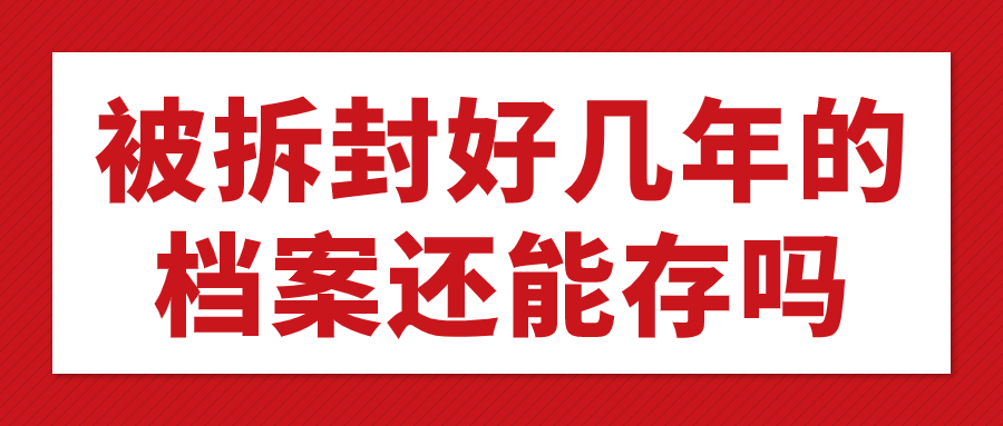 档案袋被误拆多年怎么处理,被拆封好几年的档案还能存吗?