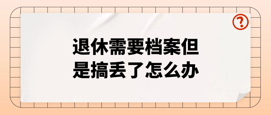 办理退休手续需要档案吗,退休需要档案但是搞丢了怎么办呢