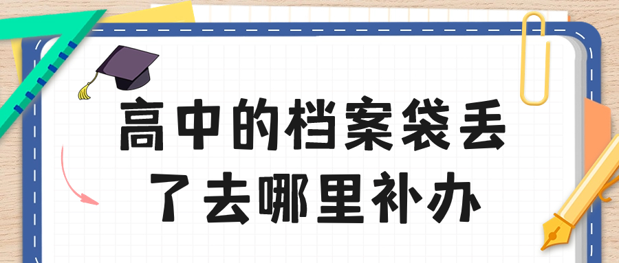 高中的档案袋丢了去哪里补办,更快的补办方法!-档案管理网