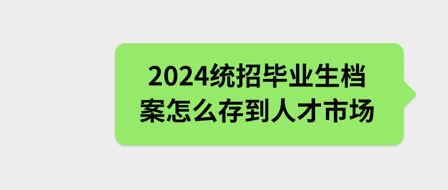 2024统招毕业生档案怎么存到人才市场,存不进去怎么办