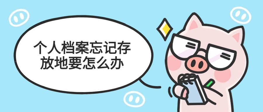 2024个人档案忘记存放地该如何查找,要怎么办呢?