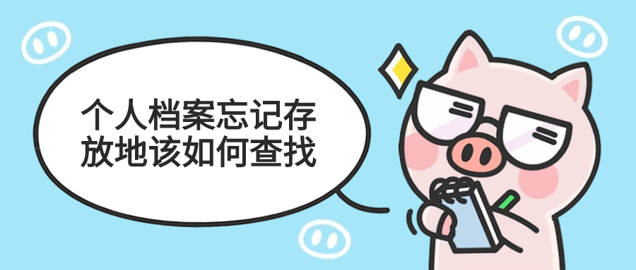 2024个人档案忘记存放地该如何查找,要怎么办呢?