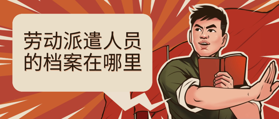 劳动派遣人员的档案在哪里,怎么找到在哪?-档案管理网